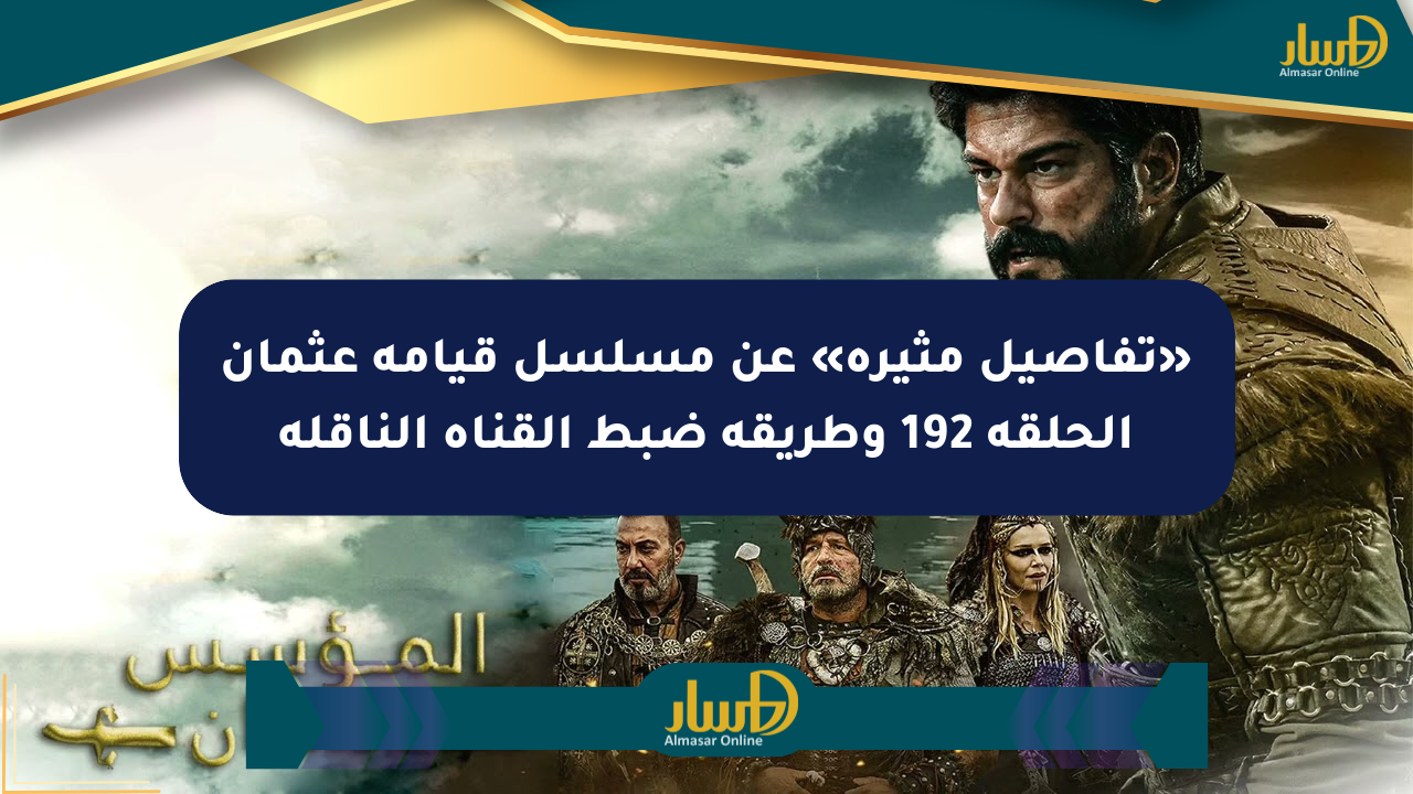 «تفاصيل مثيرة» عن مسلسل قيامة عثمان الحلقة 192 وطريقة ضبط القناة الناقلة